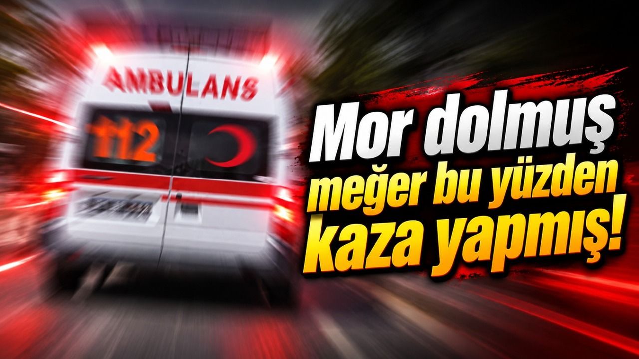 Mor dolmuş meğer bu yüzden kaza yapmış!