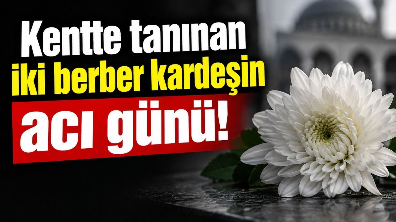 Kentte tanınan iki berber kardeşin acı günü!