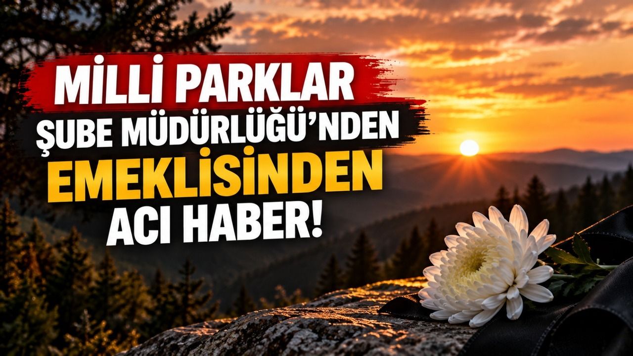 Milli Parklar Şube Müdürlüğü’nden emeklisinden acı haber!
