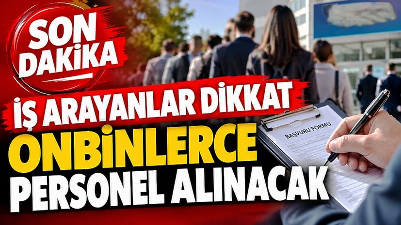 İş arayanlar dikkat: Onbinlerce personel alınacak