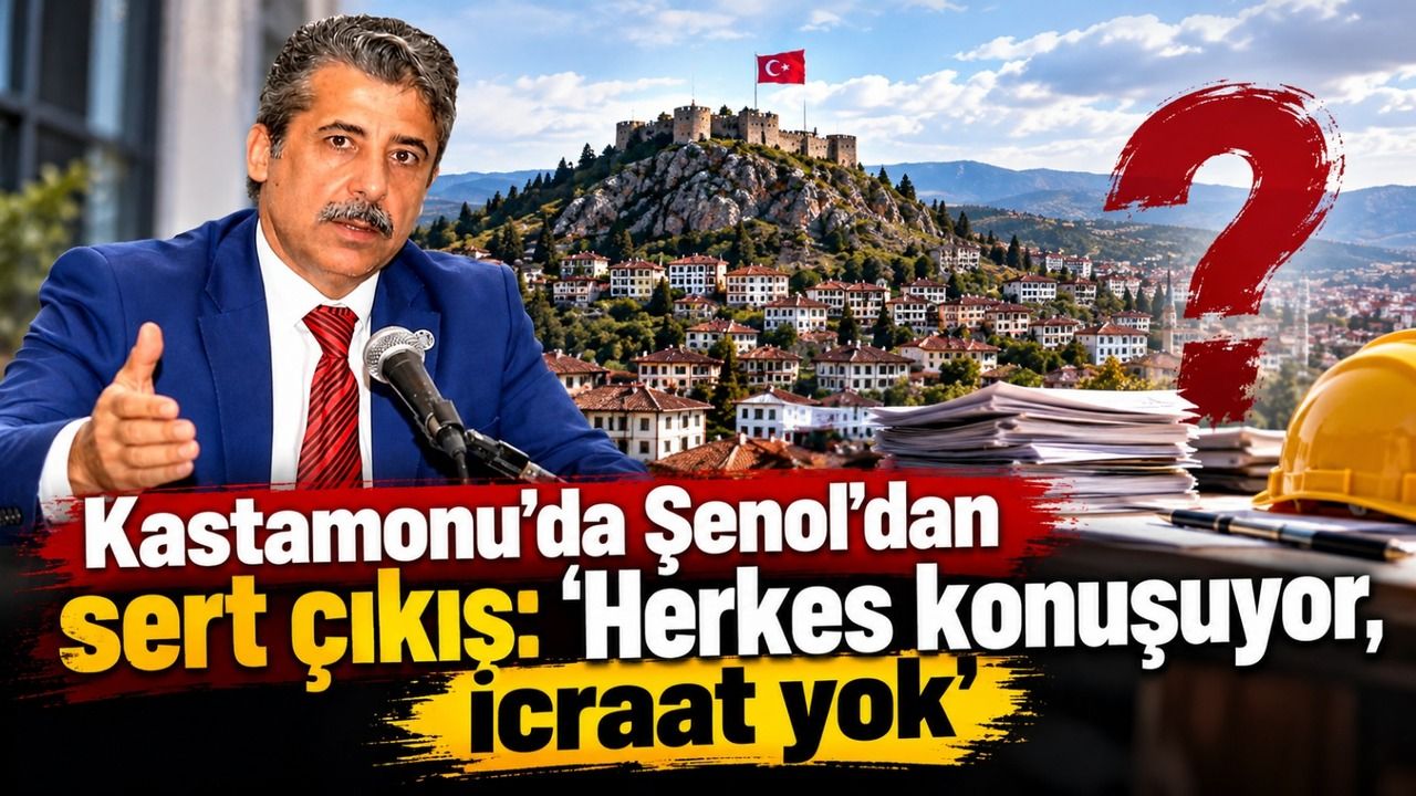 Kastamonu’da Şenol’dan sert çıkış: ‘Herkes konuşuyor, icraat yok’