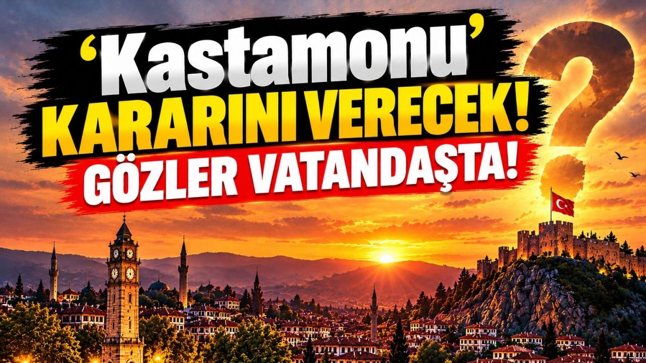 'Kastamonu' kararını verecek! Gözler vatandaşta