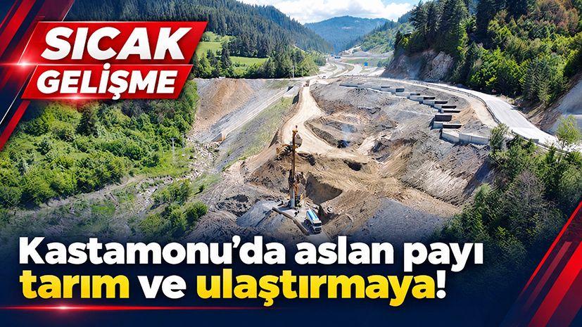 Kastamonu’da aslan payı tarım ve ulaştırmaya!